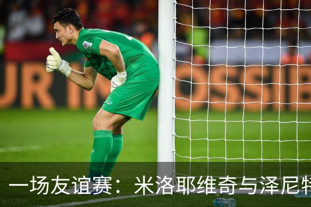 一场友谊赛：米洛耶维奇与泽尼特的欢乐约会