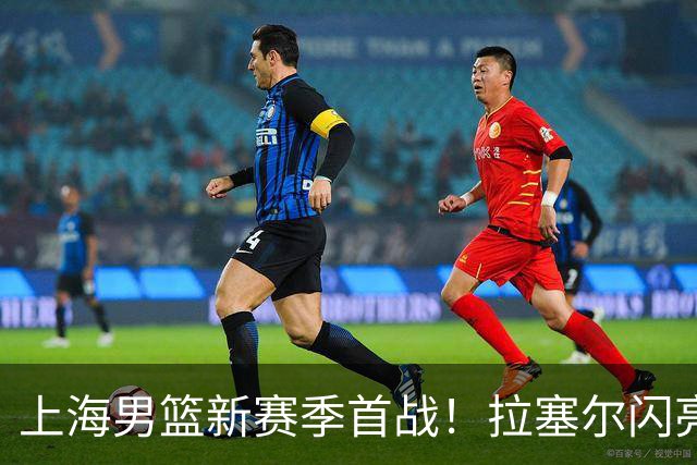 上海男篮新赛季首战！拉塞尔闪亮登场，卢伟决心赢回荣耀