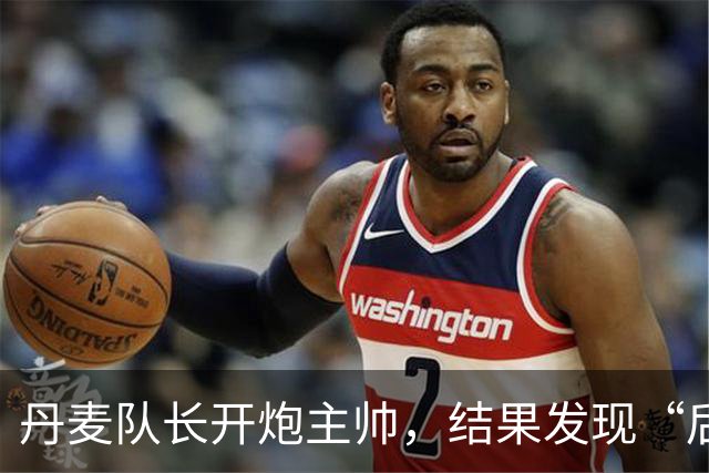 丹麦队长开炮主帅，结果发现“后果严重”！