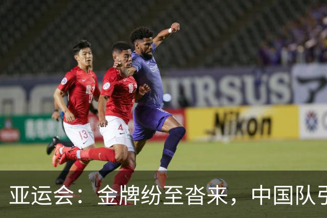 亚运会：金牌纷至沓来，中国队引领潮流！