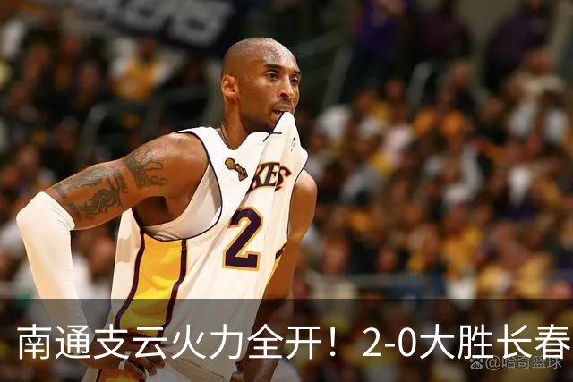 南通支云火力全开！2-0大胜长春亚泰