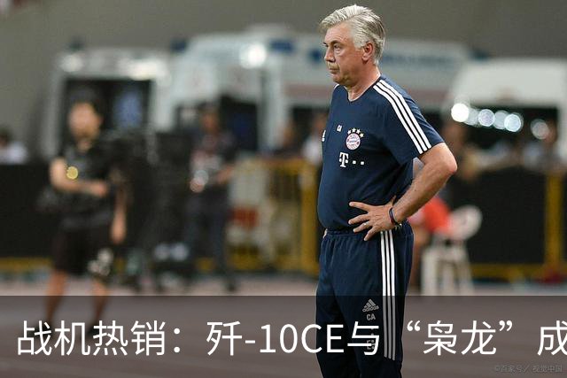 战机热销：歼-10CE与“枭龙”成全球新宠