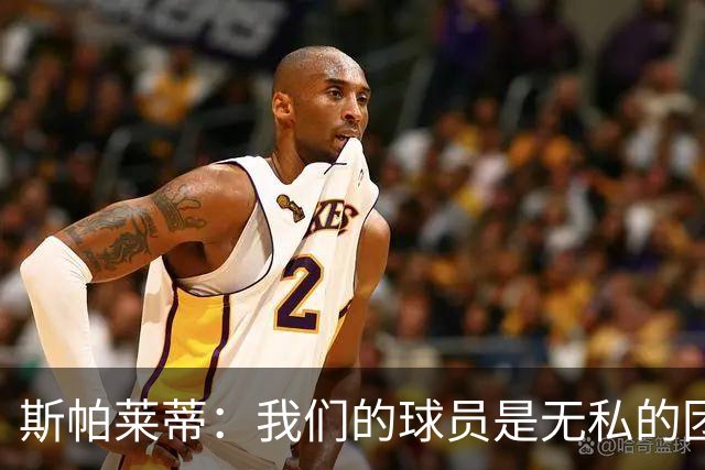 斯帕莱蒂：我们的球员是无私的团队英雄，准备迎战挑战！