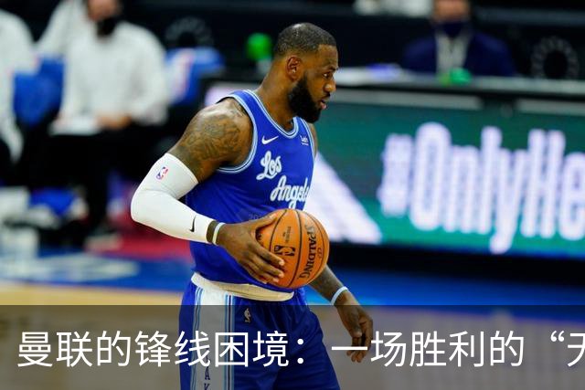 曼联的锋线困境：一场胜利的“无锋之战