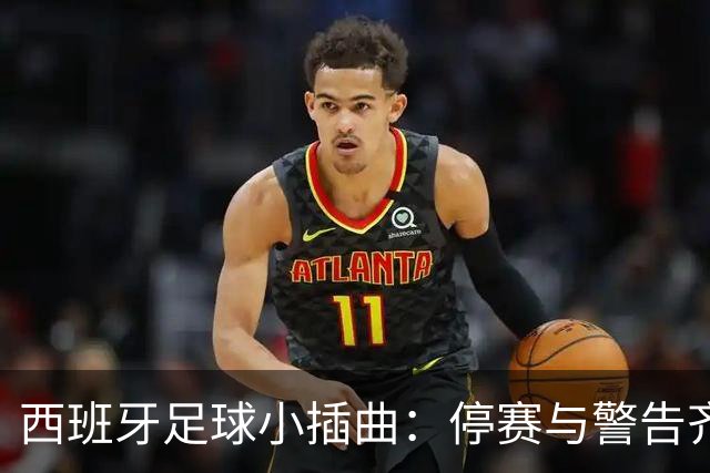 西班牙足球小插曲：停赛与警告齐飞的德比趣闻